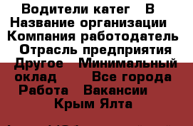 Водители катег. "В › Название организации ­ Компания-работодатель › Отрасль предприятия ­ Другое › Минимальный оклад ­ 1 - Все города Работа » Вакансии   . Крым,Ялта